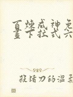 百炼成神免费漫画下拉式六漫画