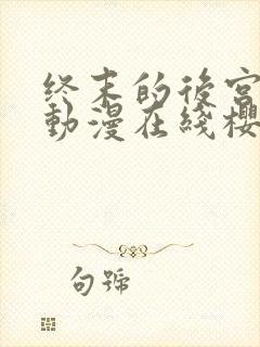 终末的后宫动漫动漫在线樱花免费观看