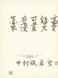 怎么可能高就结束漫画免费阅读下拉式