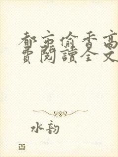 都市偷香高手免费阅读全文