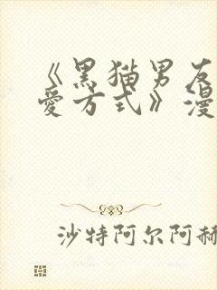 《黑猫男友的疼爱方式》漫画在线观