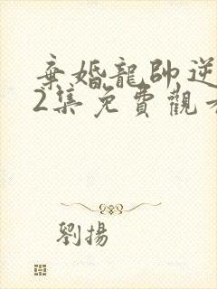 弃婚龙帅逆袭92集免费观看