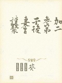 让妻子参加同学聚会后第二集动漫在线观看