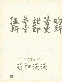 伍梦甜萧昀旭最新章节更新免费阅读