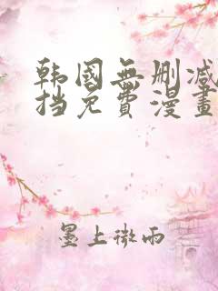 韩国无删减无遮挡免费漫画