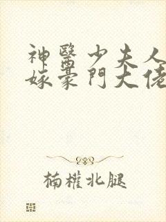 神医少夫人,错嫁豪门大佬