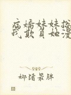 病娇妹妹总想让我欺负她漫画阅读免费