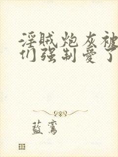 淫贼炮灰被主角们强制爱了txt