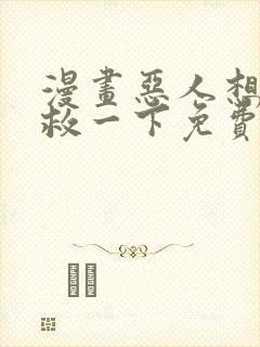 漫画恶人想要抢救一下免费