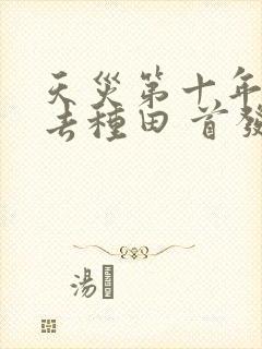 天灾第十年跟我去种田 首发