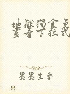 地狱独食免费漫画看下拉式