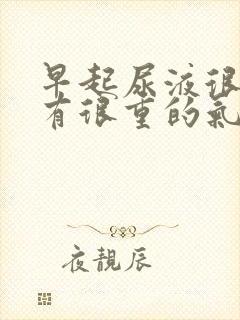 早起尿液很黄还有很重的气味