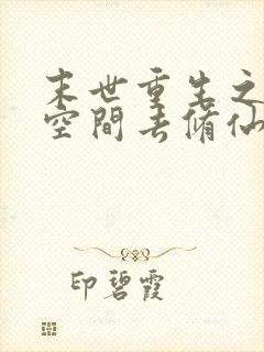 末世重生之带着空间去修仙