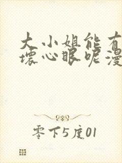 大小姐能有什么坏心眼呢漫画免费下拉式