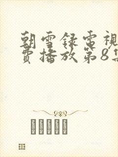 朝雪录电视剧免费播放第8集