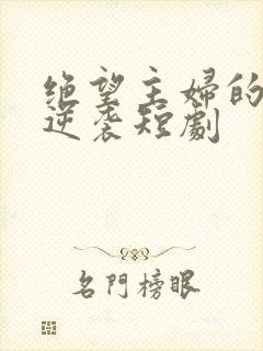 绝望主妇的霸气逆袭短剧