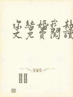 你结婚我劫婚全文免费阅读无弹窗