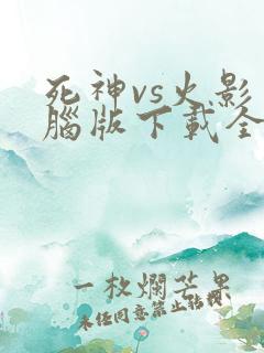 死神vs火影电脑版下载全人物
