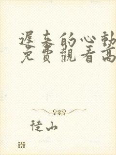 迟来的心动短剧免费观看高清全集