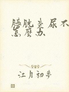 膀胱炎尿不出来怎么办