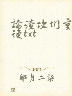 论渣攻们重生以后txt
