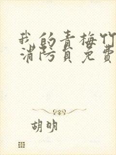 我的青梅竹马是消防员免费观看无删减