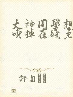 大神同学想要被吃掉在线免费观看