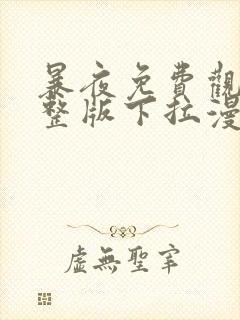 暴夜免费观看完整版下拉漫画