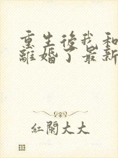 重生后我和渣男离婚了最新章节txt