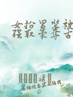 女扮男装被男主强取豪夺古言