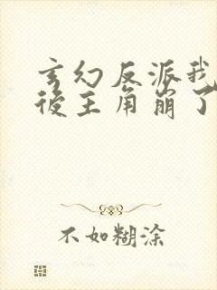 玄幻反派我摆烂后主角崩了