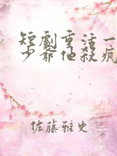 短剧重活一世大少爷他杀疯了