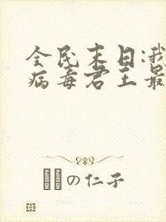 全民末日:我,病毒君王最新章节列表免费