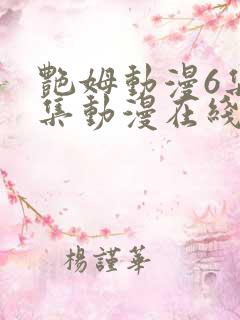 艳姆动漫6集全集动漫在线播放