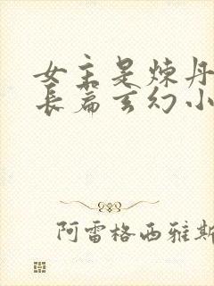 女主是炼丹师的长篇玄幻小说