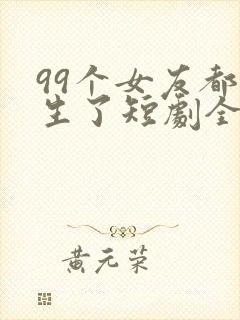 99个女友都重生了短剧全集