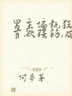 男主偏执狂,占有欲强的,病态古言