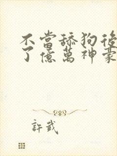 不当舔狗后我成了亿万神豪漫画免费84