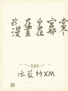 我在皇宫当巨巨漫画在哪个软件看