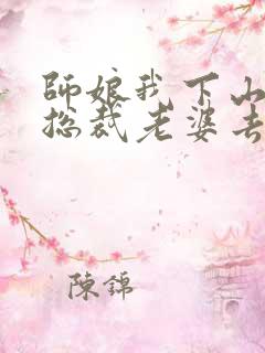 师娘我下山去找总裁老婆去了短剧免费观看