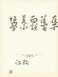 绝美白莲在线教学小说电子书全集
