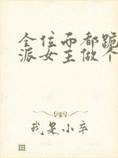 全位面都跪求反派女主做个人 完结