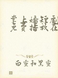 掌上娇短剧全集免费播放在线观看