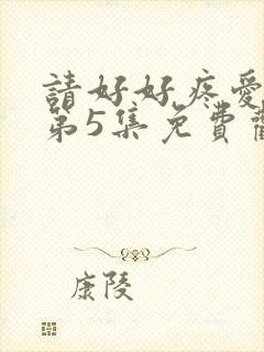 请好好疼爱里面第5集免费观看