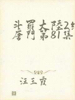 斗罗大陆2绝世唐门第81集