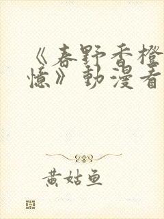 《春野香橙的回忆》动漫看全