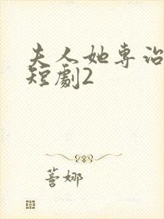 夫人她专治不服短剧2