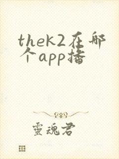 thek2在哪个app播