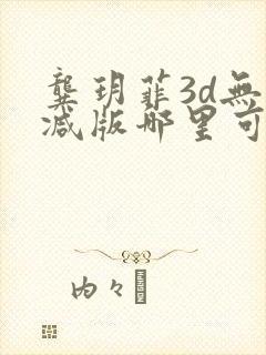龚玥菲3d无删减版哪里可以看