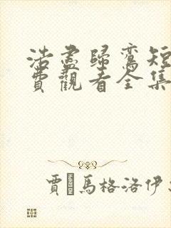 浩尽归鸾短剧免费观看全集